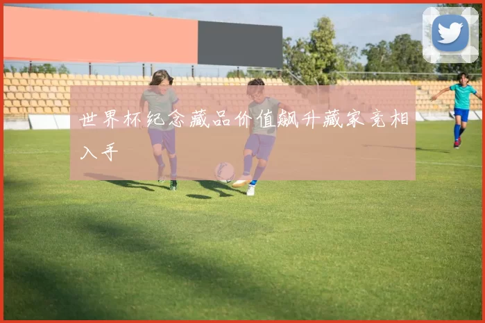 世界杯纪念藏品价值飙升藏家竞相入手