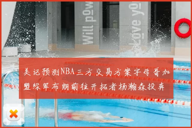 美记预测NBA三方交易方案字母哥加盟绿军布朗前往开拓者杨瀚森投奔雄鹿