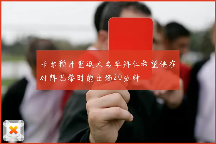 卡尔预计重返大名单拜仁希望他在对阵巴黎时能出场20分钟
