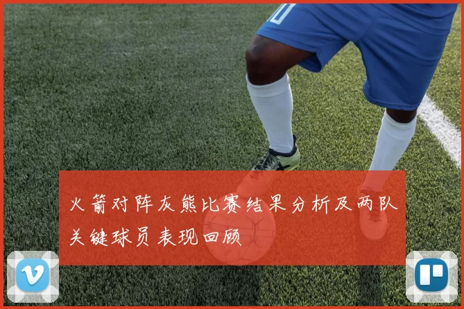 火箭对阵灰熊比赛结果分析及两队关键球员表现回顾