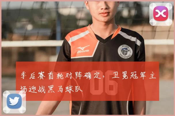 季后赛首轮对阵确定,卫冕冠军主场迎战黑马球队