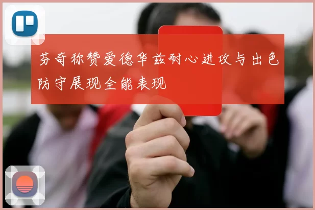 芬奇称赞爱德华兹耐心进攻与出色防守展现全能表现